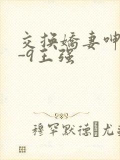 交换娇妻呻吟1-9王强