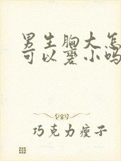 男生胸大怎么办可以变小吗