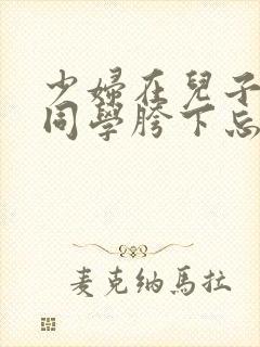 少妇在儿子英俊同学胯下忘情呻吟小说封面