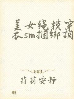 美女绳模穿情趣衣sm捆绑调教