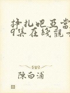 挣扎吧亚当君第9集在线观看