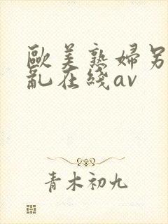 欧美熟妇另类交乱在线av