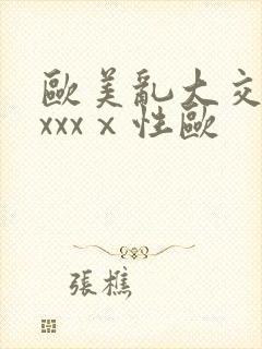 欧美乱大交做爰xxxⅹ性欧