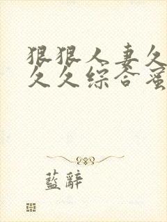 狠狠人妻久久久久久综合蜜桃3