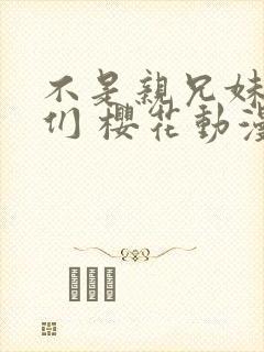 不是亲兄妹的我们 樱花动漫