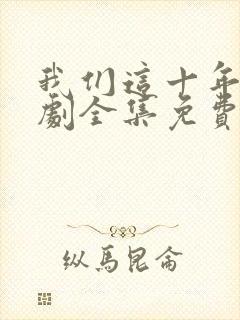 我们这十年电视剧全集免费看
