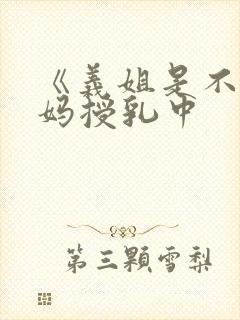 《义姐是不良妈妈授乳中