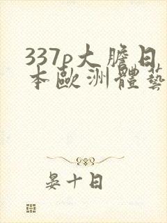 337p大胆日本欧洲体艺术