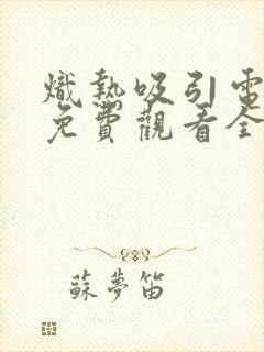 炽热吸引电视剧免费观看全集31集