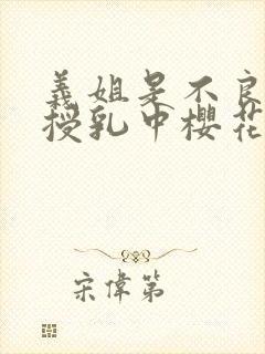 义姐是不良妈妈授乳中樱花动漫