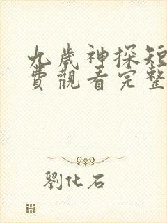 九岁神探短剧免费观看完整版
