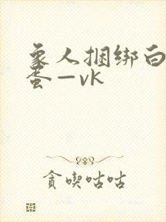 象人捆绑白丝跳蛋—vk