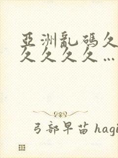 亚洲乱码久久久久久久久…
