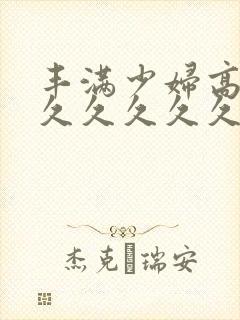 丰满少妇高潮久久久久久久