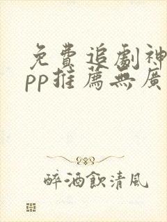 免费追剧神器app推荐无广告