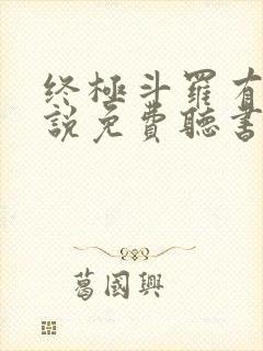 终极斗罗有声小说免费听书