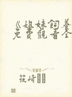 《姐妹饲养员》免费观看全集动漫版