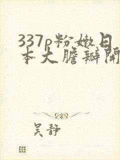 337p粉嫩日本大胆瓣开下部
