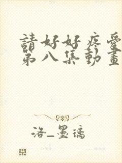 请好好疼爱里面第八集动画
