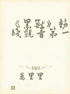 《黑兽》动漫在线观看第一集