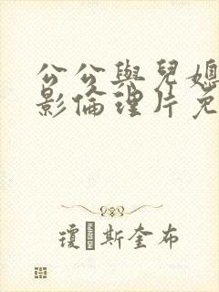 公公与儿媳妇电影伦理片免费观看