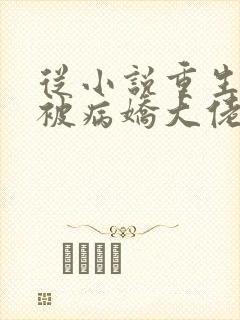 从小说重生后我被病娇大佬宠上天小说
