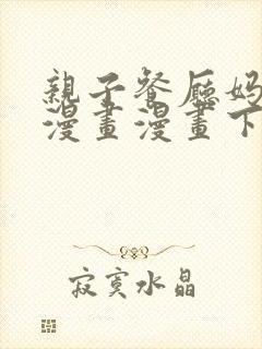 亲子餐厅妈妈们漫画漫画下拉式