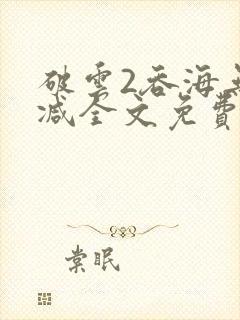 破云2吞海无删减全文免费阅读
