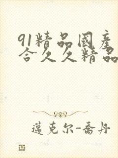 91精品国产综合久久精品