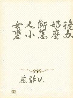 女人断奶后乳房变小怎么办