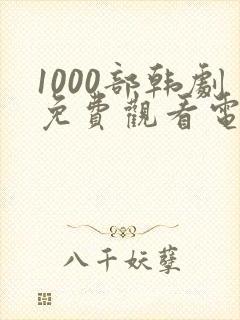 1000部韩剧免费观看电视在线观看全集