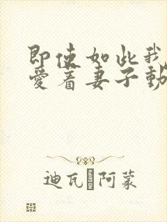 即使如此我仍然爱着妻子动漫免费