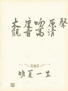 大度吻原声免费观看高清