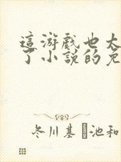 这游戏也太真实了小说的免费阅读