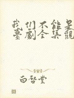 我们不能是朋友台剧全集观看封面