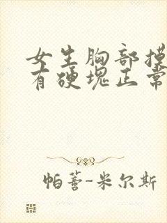 女生胸部摸起来有硬块正常吗