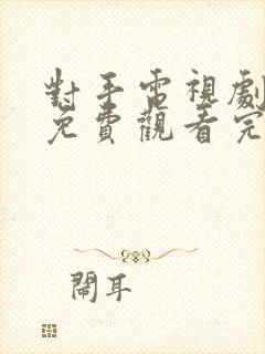 对手电视剧全集免费观看完整版