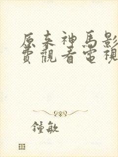 原来神马影院免费观看电视剧高清