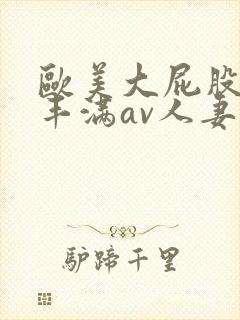 欧美大屁股大乳丰满av人妻