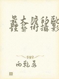最大胆的欧美人体艺术摄影