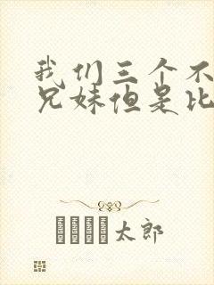 我们三个不是亲兄妹但是比亲兄妹还亲动漫