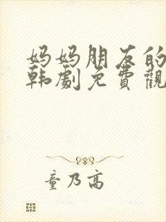 妈妈朋友的儿子韩剧免费观看