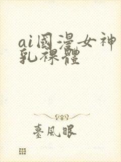 ai国漫女神巨乳裸体