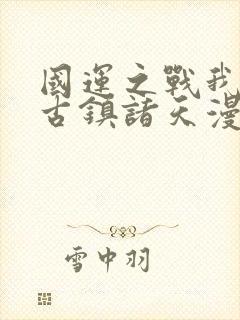 国运之战我以盘古镇诸天漫画免费观看