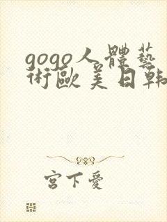 gogo人体艺术欧美日韩大胆