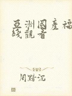 亚洲国产福利在线观看