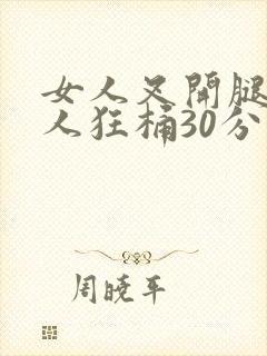 女人叉开腿让男人狂桶30分钟