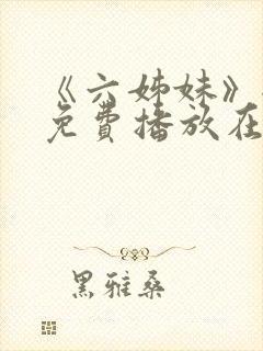 《六姊妹》全集免费播放在线观看第