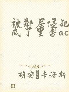 被邻居侵犯调教成了里番acg