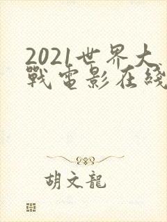 2021世界大战电影在线观看完整版免费